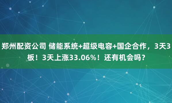 郑州配资公司 储能系统+超级电容+国企合作，3天3板！3天上涨33.06%！还有机会吗？