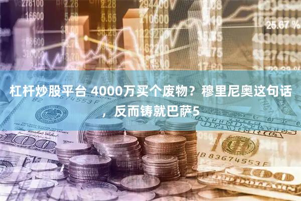 杠杆炒股平台 4000万买个废物？穆里尼奥这句话，反而铸就巴萨5