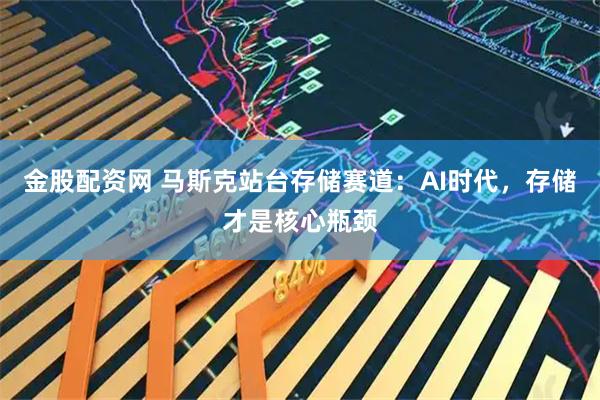 金股配资网 马斯克站台存储赛道：AI时代，存储才是核心瓶颈